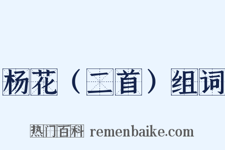 杨花（二首）组词是什么意思的图片